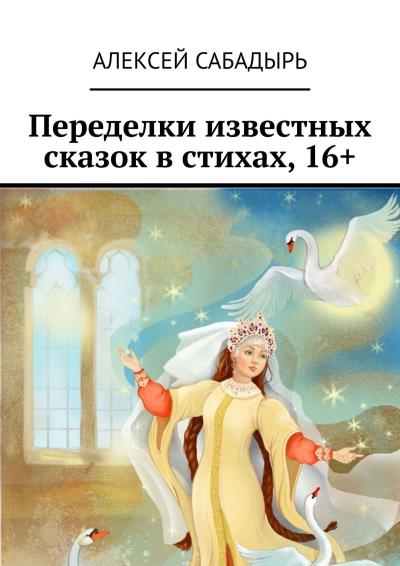 Книга Переделки известных сказок в стихах, 16+ (Алексей Сабадырь)